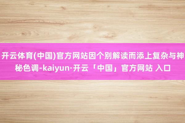 开云体育(中国)官方网站因个别解读而添上复杂与神秘色调-kaiyun·开云「中国」官方网站 入口