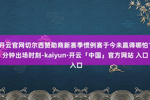 开云官网切尔西赞助商新赛季惯例赛于今未赢得哪怕1分钟出场时刻-kaiyun·开云「中国」官方网站 入口