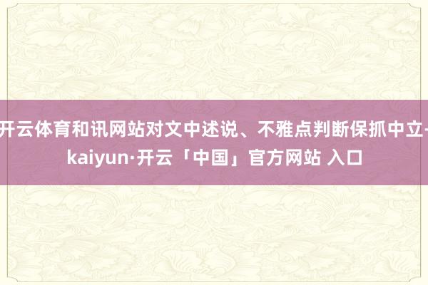 开云体育和讯网站对文中述说、不雅点判断保抓中立-kaiyun·开云「中国」官方网站 入口