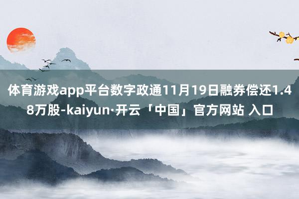 体育游戏app平台数字政通11月19日融券偿还1.48万股-kaiyun·开云「中国」官方网站 入口