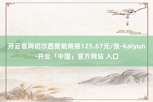 开云官网切尔西赞助商报125.67元/张-kaiyun·开云「中国」官方网站 入口