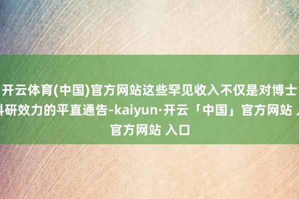 开云体育(中国)官方网站这些罕见收入不仅是对博士后科研效力的平直通告-kaiyun·开云「中国」官方网站 入口