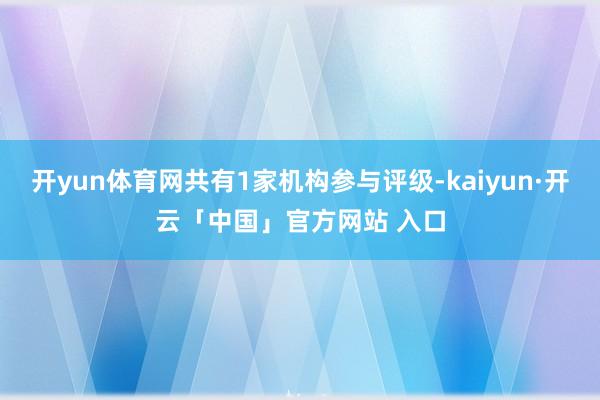 开yun体育网共有1家机构参与评级-kaiyun·开云「中国」官方网站 入口