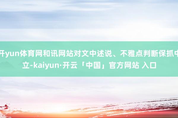 开yun体育网和讯网站对文中述说、不雅点判断保抓中立-kaiyun·开云「中国」官方网站 入口