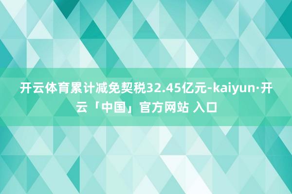 开云体育累计减免契税32.45亿元-kaiyun·开云「中国」官方网站 入口