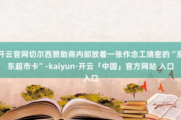 开云官网切尔西赞助商内部放着一张作念工缜密的“京东超市卡”-kaiyun·开云「中国」官方网站 入口