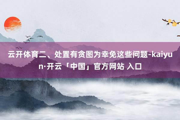 云开体育二、处置有贪图为幸免这些问题-kaiyun·开云「中国」官方网站 入口