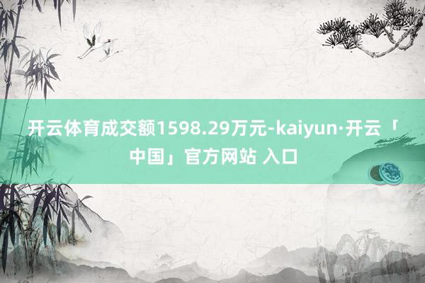 开云体育成交额1598.29万元-kaiyun·开云「中国」官方网站 入口