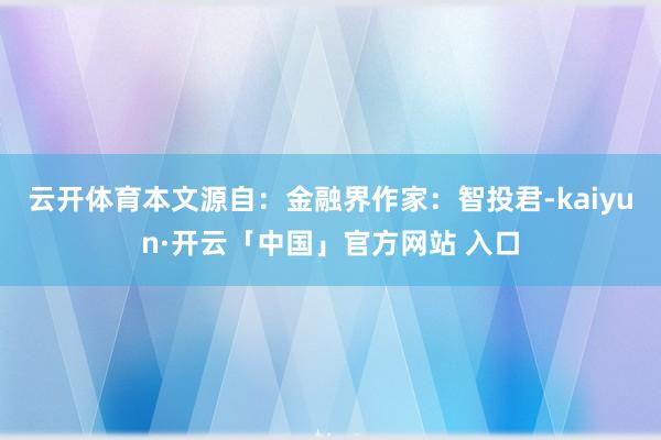 云开体育本文源自：金融界作家：智投君-kaiyun·开云「中国」官方网站 入口